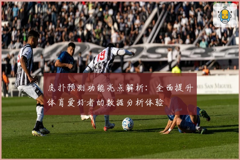 虎扑预测功能亮点解析：全面提升体育爱好者的数据分析体验