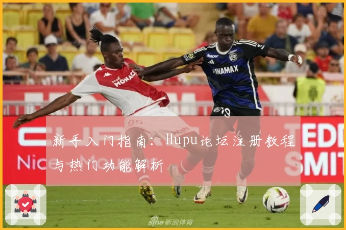 新手入门指南：Hupu论坛注册教程与热门功能解析