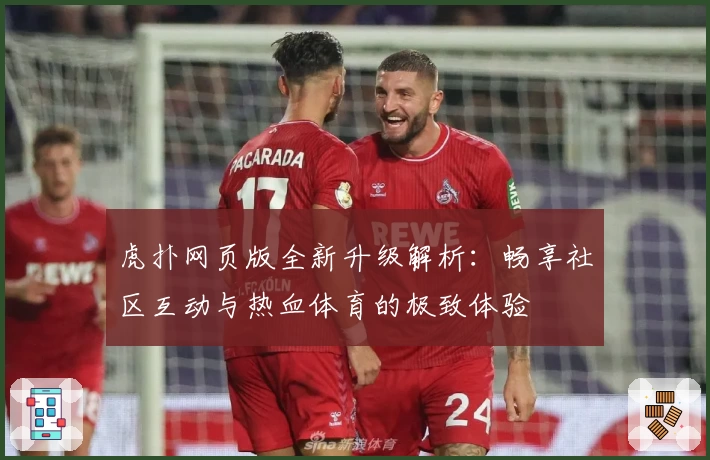 虎扑网页版全新升级解析：畅享社区互动与热血体育的极致体验