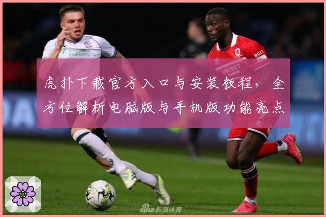 虎扑下载官方入口与安装教程，全方位解析电脑版与手机版功能亮点