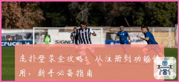 虎扑登录全攻略：从注册到功能使用，新手必备指南