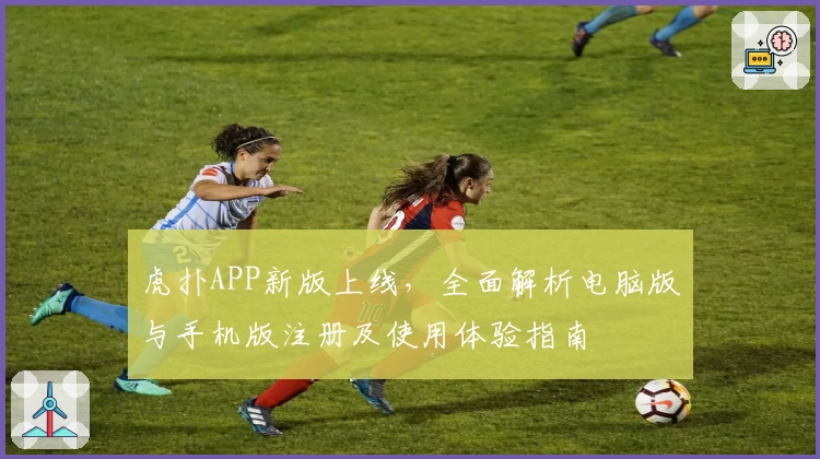 虎扑APP新版上线，全面解析电脑版与手机版注册及使用体验指南