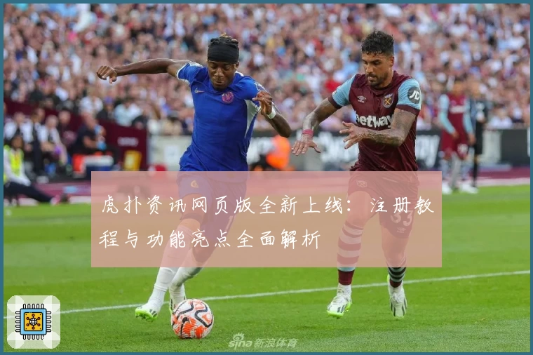 虎扑资讯网页版全新上线：注册教程与功能亮点全面解析