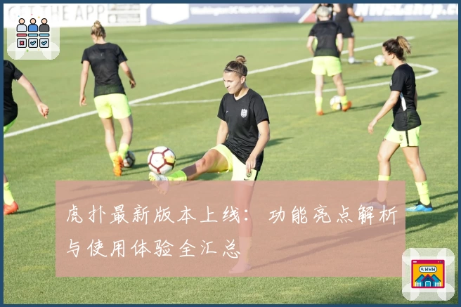 虎扑最新版本上线：功能亮点解析与使用体验全汇总