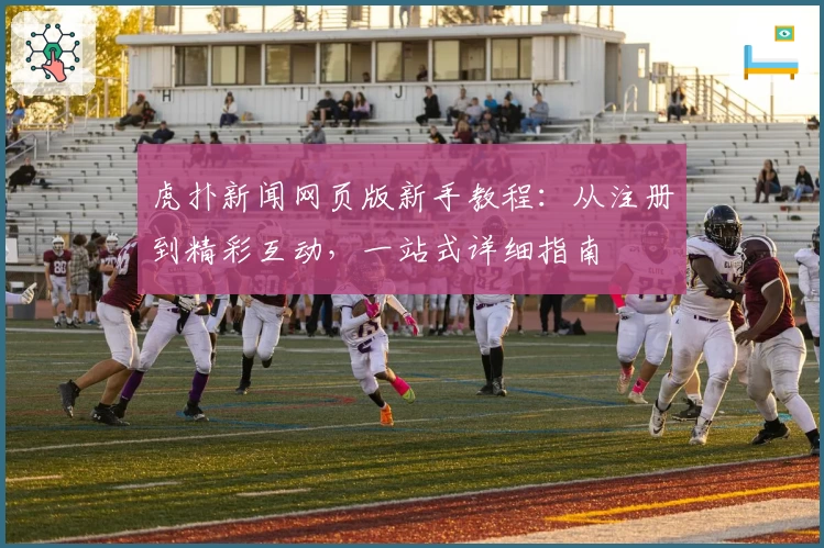 虎扑新闻网页版新手教程：从注册到精彩互动，一站式详细指南