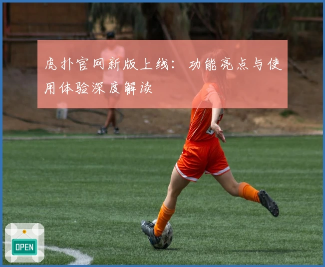 虎扑官网新版上线：功能亮点与使用体验深度解读