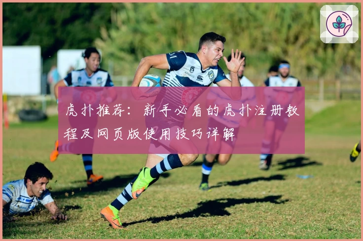 虎扑推荐：新手必看的虎扑注册教程及网页版使用技巧详解
