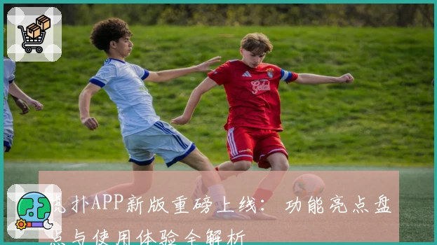 虎扑APP新版重磅上线：功能亮点盘点与使用体验全解析