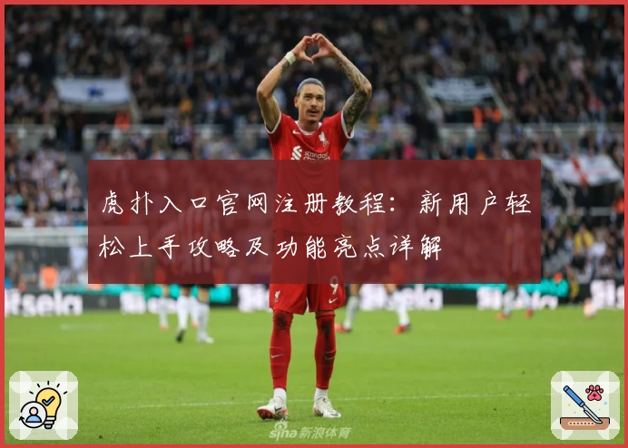 虎扑入口官网注册教程：新用户轻松上手攻略及功能亮点详解