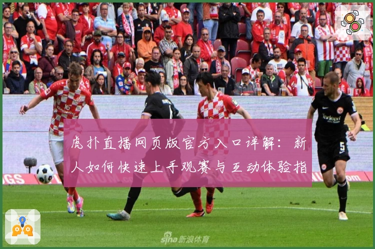 虎扑直播网页版官方入口详解：新人如何快速上手观赛与互动体验指南