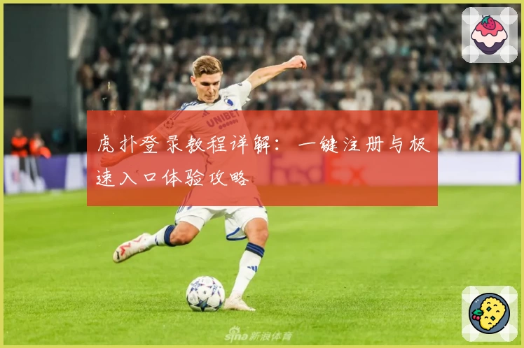 虎扑登录教程详解：一键注册与极速入口体验攻略