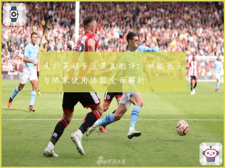 虎扑英超专区深度测评:功能亮点与玩家使用体验全面解析