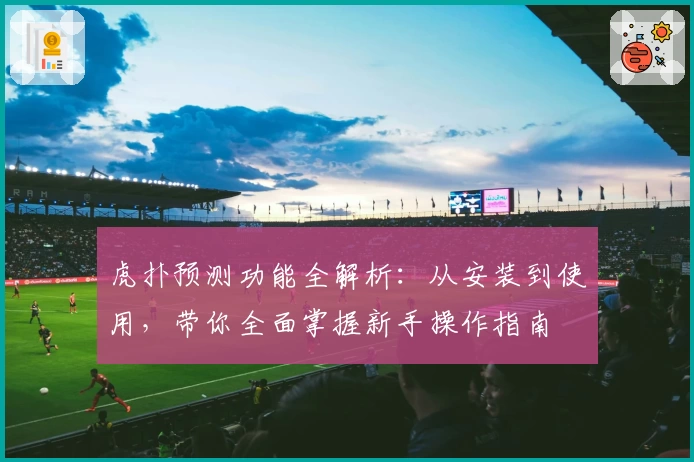 虎扑预测功能全解析：从安装到使用，带你全面掌握新手操作指南