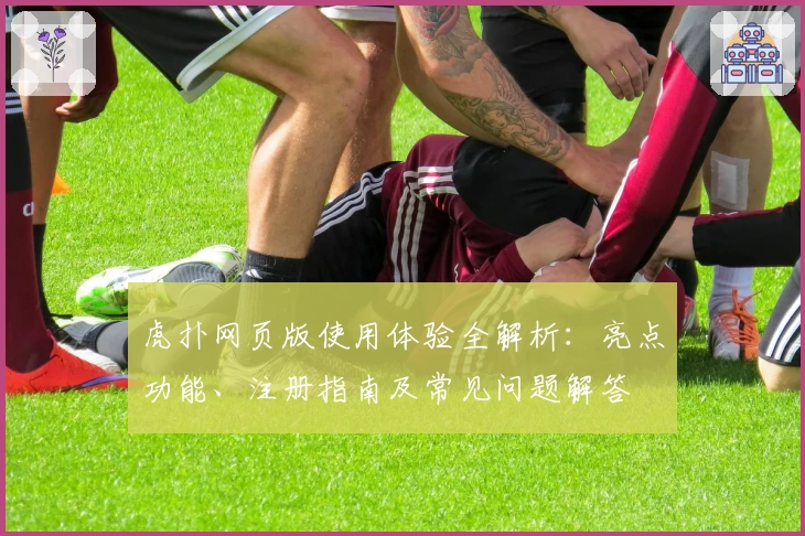 虎扑网页版使用体验全解析:亮点功能、注册指南及常见问题解答