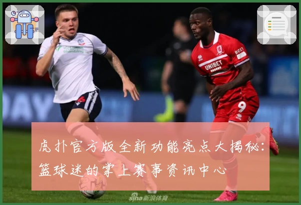 虎扑官方版全新功能亮点大揭秘：篮球迷的掌上赛事资讯中心