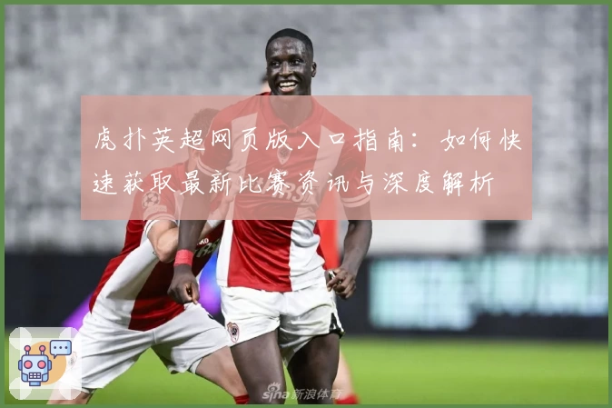 虎扑英超网页版入口指南：如何快速获取最新比赛资讯与深度解析