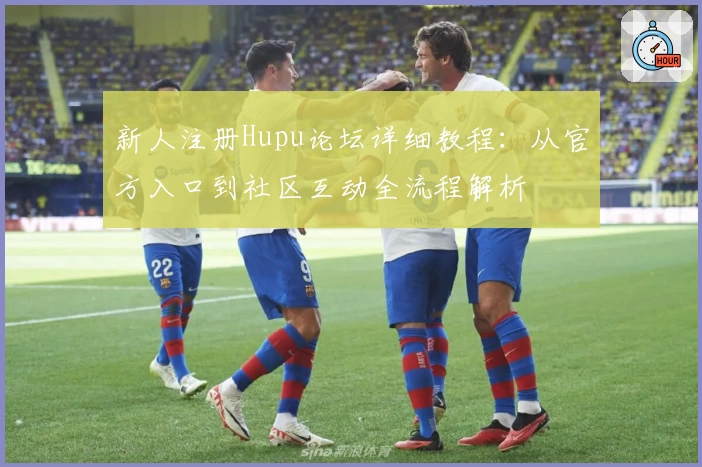 新人注册Hupu论坛详细教程:从官方入口到社区互动全流程解析