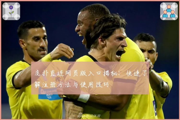 虎扑直连网页版入口揭秘：快速了解注册方法与使用技巧
