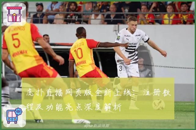 虎扑直播网页版全新上线：注册教程及功能亮点深度解析
