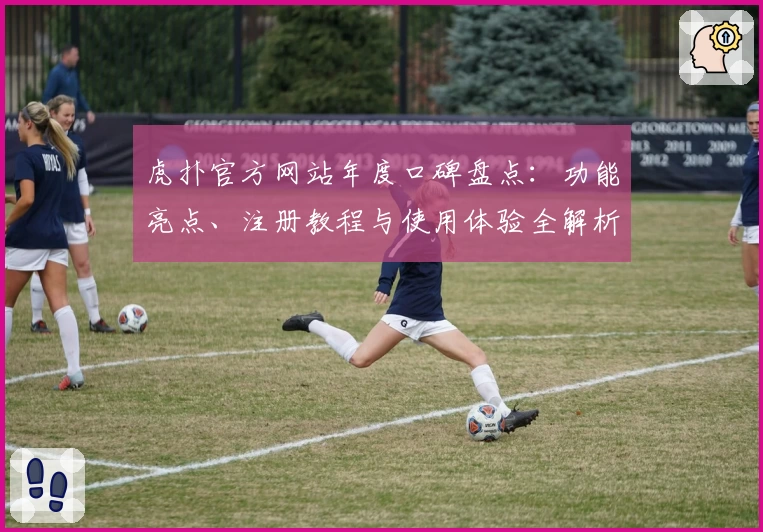 虎扑官方网站年度口碑盘点：功能亮点、注册教程与使用体验全解析